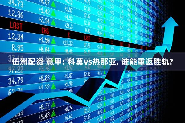 伍洲配资 意甲: 科莫vs热那亚, 谁能重返胜轨?