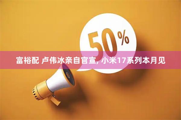 富裕配 卢伟冰亲自官宣, 小米17系列本月见