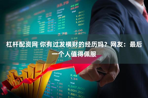 杠杆配资网 你有过发横财的经历吗？网友：最后一个人值得佩服