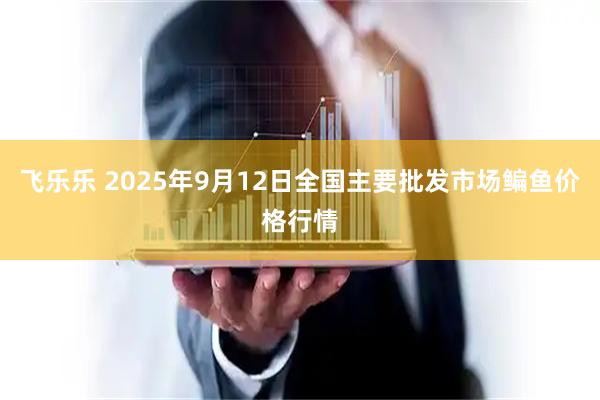飞乐乐 2025年9月12日全国主要批发市场鳊鱼价格行情