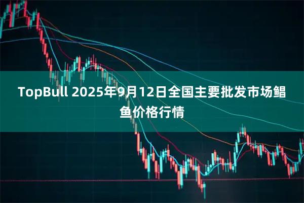TopBull 2025年9月12日全国主要批发市场鲳鱼价格行情