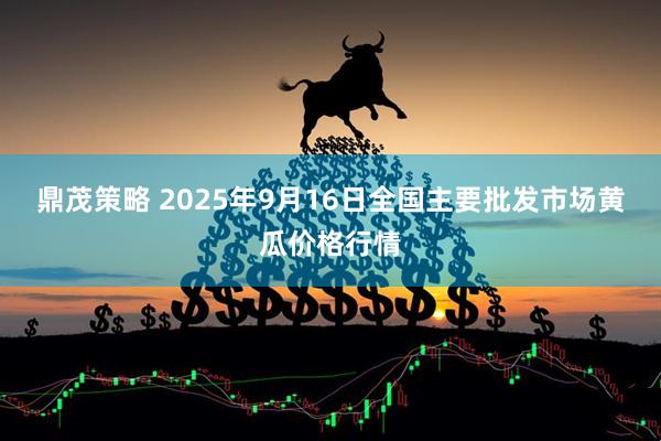 鼎茂策略 2025年9月16日全国主要批发市场黄瓜价格行情